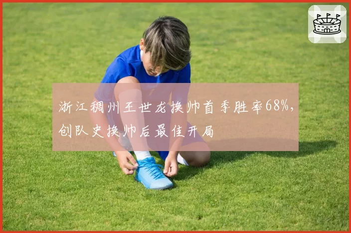 浙江稠州王世龙换帅首季胜率68%，创队史换帅后最佳开局