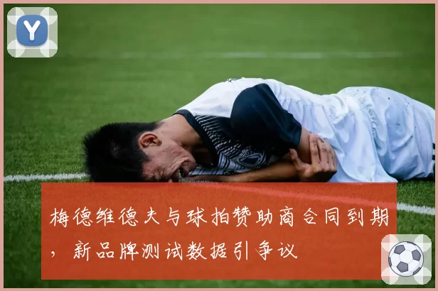 梅德维德夫与球拍赞助商合同到期，新品牌测试数据引争议