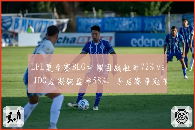 LPL夏季赛BLG中期团战胜率72% vs JDG后期翻盘率58%，季后赛争冠节奏博弈白热化