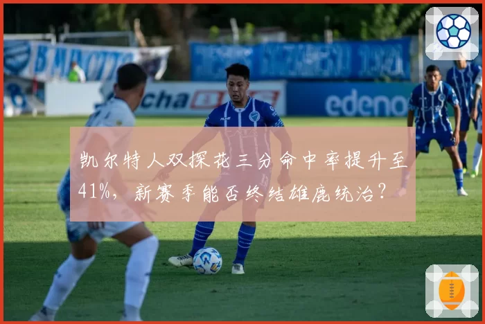 凯尔特人双探花三分命中率提升至41%，新赛季能否终结雄鹿统治？
