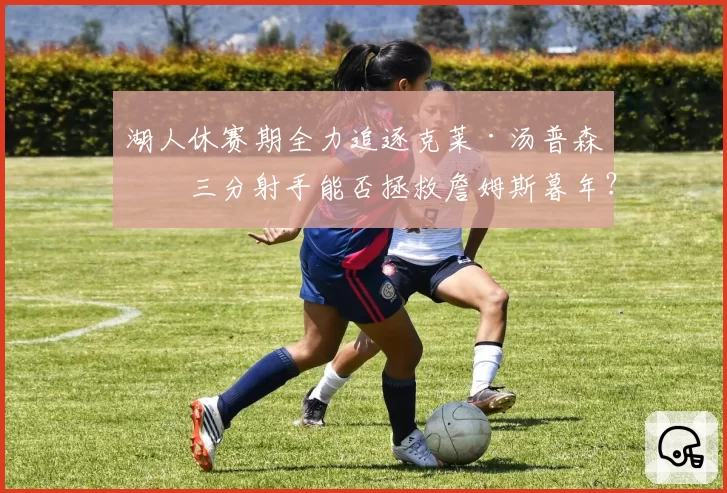 湖人休赛期全力追逐克莱·汤普森，三分射手能否拯救詹姆斯暮年？