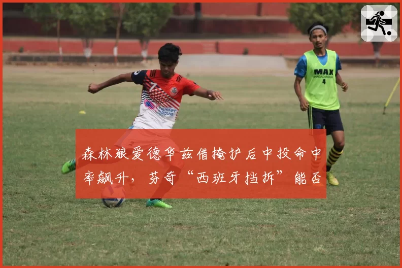 森林狼爱德华兹借掩护后中投命中率飙升，芬奇“西班牙挡拆”能否撕裂掘金防线？