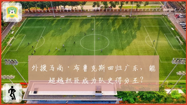 外援马尚·布鲁克斯回归广东,能否超越积臣成为队史得分王?