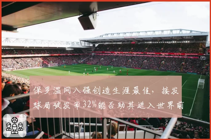 保罗温网八强创造生涯最佳，接发球局破发率32%能否助其进入世界前十？