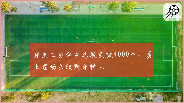 库里三分命中总数突破4000个，勇士客场击败凯尔特人