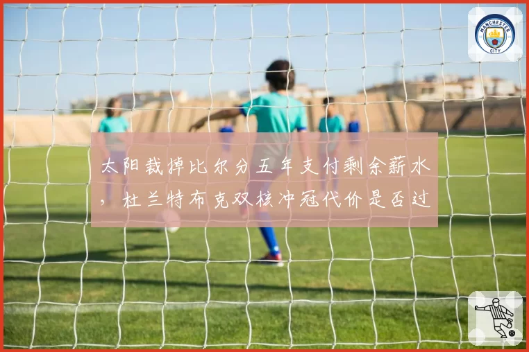 太阳裁掉比尔分五年支付剩余薪水，杜兰特布克双核冲冠代价是否过于沉重？