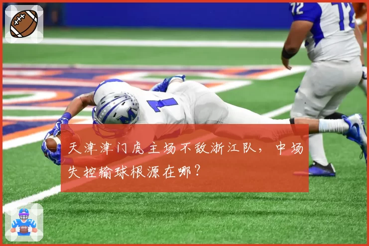 天津津门虎主场不敌浙江队，中场失控输球根源在哪？