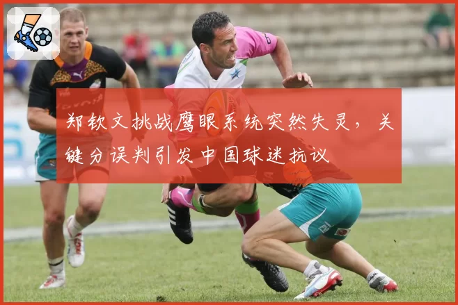 郑钦文挑战鹰眼系统突然失灵，关键分误判引发中国球迷抗议