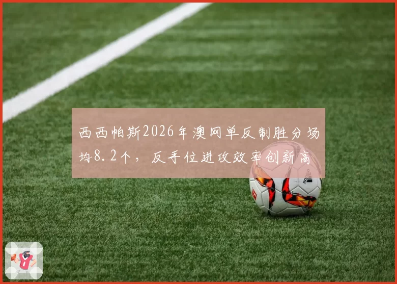 西西帕斯2026年澳网单反制胜分场均8.2个，反手位进攻效率创新高
