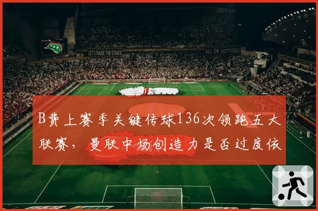 B费上赛季关键传球136次领跑五大联赛，曼联中场创造力是否过度依赖一人？